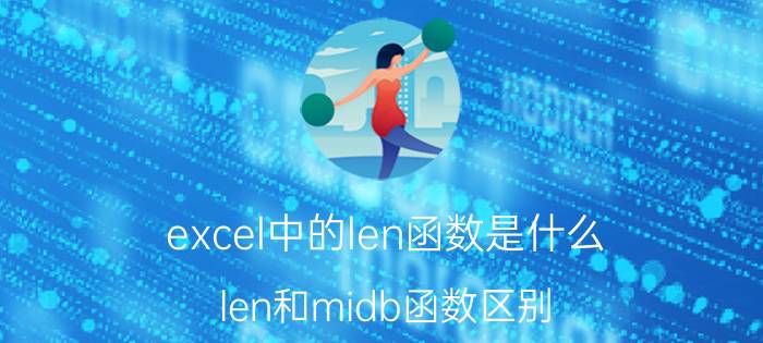 excel中的len函数是什么 len和midb函数区别？